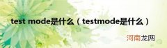 testmode是什么 testmode是什么
