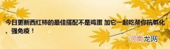 今日更新西红柿的最佳搭配不是鸡蛋加它一起吃帮你抗氧化、强免疫！