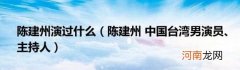 陈建州中国台湾男演员、主持人 陈建州演过什么