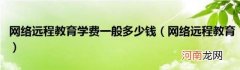 网络远程教育 网络远程教育学费一般多少钱