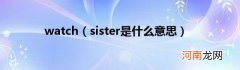 sister是什么意思 watch