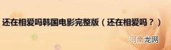 还在相爱吗？ 还在相爱吗韩国电影完整版