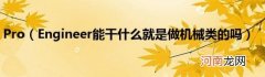 Engineer能干什么就是做机械类的吗 Pro