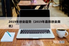 2019年最新创业商机 2019年创业趋势