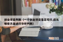 一个创业项目是否可行,应从哪些方面进行分析判断 创业项目判断
