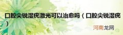 口腔尖锐湿疣 口腔尖锐湿疣激光可以治愈吗