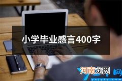 小学毕业感言400字 小学毕业感言简短