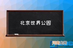 北京世界公园,丰台世界公园营业时间？