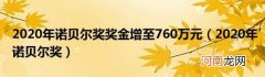 2020年诺贝尔奖 2020年诺贝尔奖奖金增至760万元
