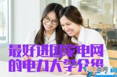 2021年最好进国家电网的电力大学 电力大学排名第几