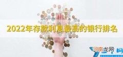 2022年存款利息最高的银行排名 2021民营银行存款利率排行榜