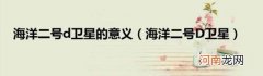 海洋二号D卫星 海洋二号d卫星的意义