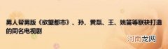 男人帮男版《欲望都市》、孙、黄磊、王、姚笛等联袂打造的同名电视剧