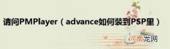 advance如何装到PSP里 请问PMPlayer