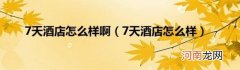 7天酒店怎么样 7天酒店怎么样啊