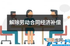 解除劳动合同经济补偿 解除劳动合同经济补偿金条件