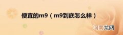 m9到底怎么样 便宜的m9