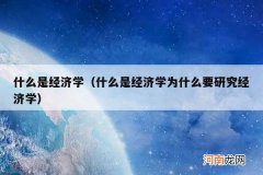 什么是经济学为什么要研究经济学 什么是经济学