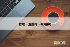 眼睛痒 右眼一直跳痒
