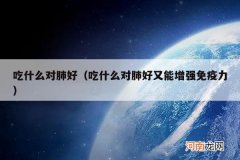 吃什么对肺好又能增强免疫力 吃什么对肺好