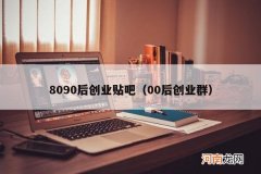 00后创业群 8090后创业贴吧