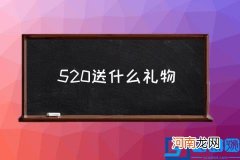 520送什么礼物,情人节送女生什么礼物好？
