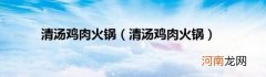清汤鸡肉火锅 清汤鸡肉火锅