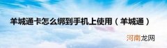 羊城通 羊城通卡怎么绑到手机上使用