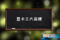 显卡三大品牌,哪个品牌的显卡质量好？