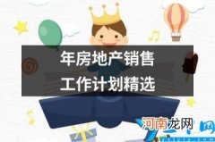 年房地产销售工作计划精选 房地产销售年终工作计划