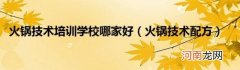 火锅技术配方 火锅技术培训学校哪家好