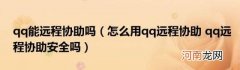 怎么用qq远程协助qq远程协助安全吗 qq能远程协助吗