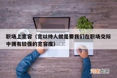 宽以待人就是要我们在职场交际中拥有较强的宽容度 职场上宽容