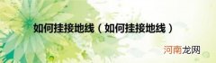 如何挂接地线 如何挂接地线