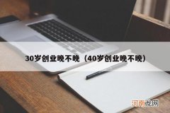40岁创业晚不晚 30岁创业晚不晚