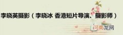 李晓冰香港短片导演、摄影师 李晓英摄影