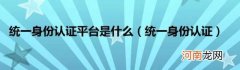 统一身份认证 统一身份认证平台是什么