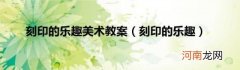 刻印的乐趣 刻印的乐趣美术教案