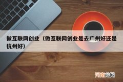 做互联网创业是去广州好还是杭州好 做互联网创业