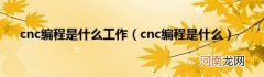 cnc编程是什么 cnc编程是什么工作