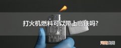 打火机燃料可以带上高铁吗?