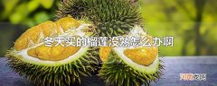 冬天买的榴莲没熟怎么办啊