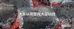 木炭从哪里找大量销路