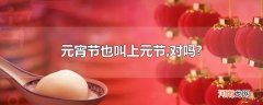 元宵节也叫上元节,对吗?