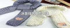 冰条线围巾怎么洗