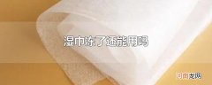 湿巾冻了还能用吗