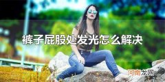 裤子屁股处发光怎么解决 不同材质的裤子屁股处发光处理方法不同