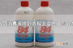 八四消毒液喷到衣服上变色了怎么办 八四消毒液喷到衣服上为什么会变色