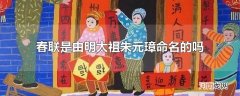 春联是由明太祖朱元璋命名的吗