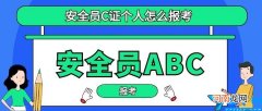 自己报考安全员证条件 个人怎么考安全员c证